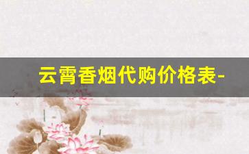 云霄香烟代购价格表-云霄香烟价格表2025