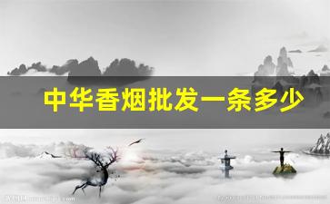 中华香烟批发一条多少钱-中华香烟一条多少钱