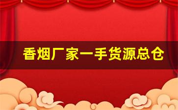 香烟厂家一手货源总仓批发！-烟源头厂家直供