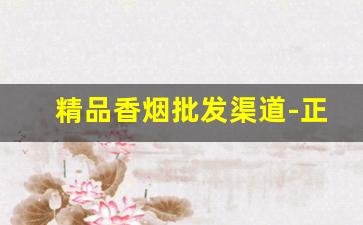 精品香烟批发渠道-正规香烟在哪里批发