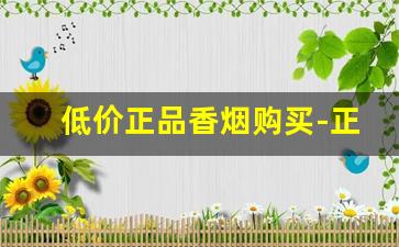 低价正品香烟购买-正品香烟欢迎选购