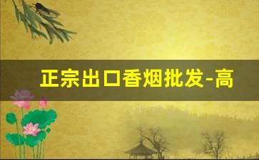 正宗出口香烟批发-高档香烟批发