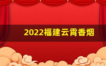 2022福建云霄香烟官网APP-福建云霄香烟价格查询