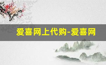 爱喜网上代购-爱喜网上怎么购买