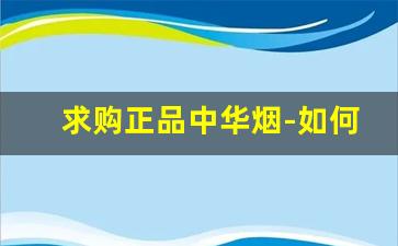 求购正品中华烟-如何买到中华烟正品