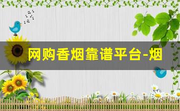 网购香烟靠谱平台-烟能通过线上购买吗