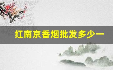 红南京香烟批发多少一条-红南京香烟的价格为什么会上涨