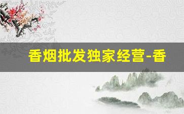 香烟批发独家经营-香烟专营商店