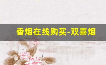 香烟在线购买-双喜烟全部图片价格表