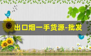 出口烟一手货源-批发一手烟哪里便宜