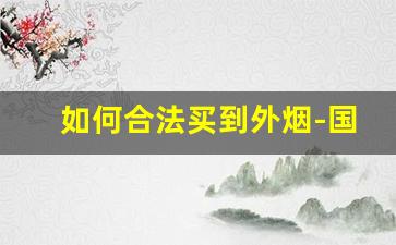 如何合法买到外烟-国内合法购买正品外烟的方式