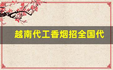 越南代工香烟招全国代理-越南代工烟哪里批发