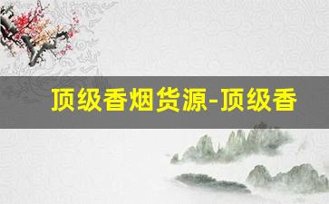 顶级香烟货源-顶级香烟在什么地方买