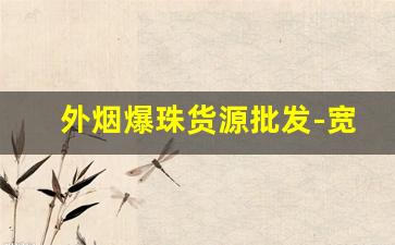 外烟爆珠货源批发-宽窄爆珠批发价