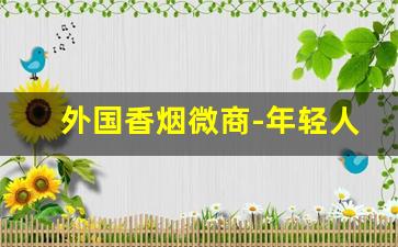 外国香烟微商-年轻人国际奢侈香烟