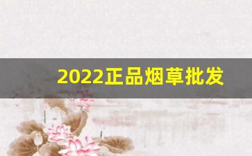 2022正品烟草批发货到付款-正品烟草行情