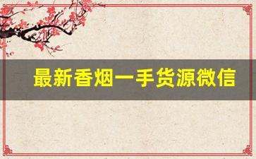 最新香烟一手货源微信号-老烟交易平台