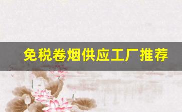 免税卷烟供应工厂推荐-卷烟厂产品一览表