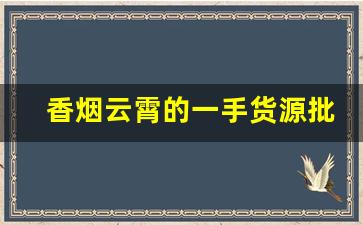 香烟云霄的一手货源批发价格