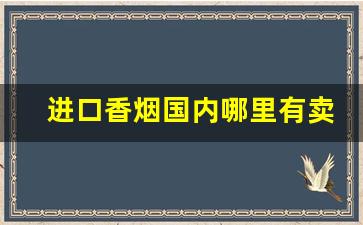 进口香烟国内哪里有卖-上海进口香烟一般哪里有卖