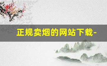 正规卖烟的网站下载-烟专卖店线上购买