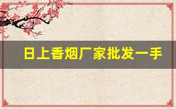 日上香烟厂家批发一手货源网站-烟厂家直批