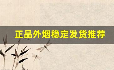 正品外烟稳定发货推荐-如何才能买到正品外烟