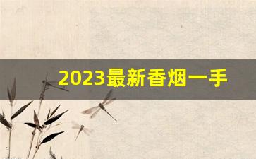2023最新香烟一手货源-2023烟收购价目表
