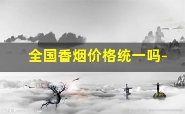 全国香烟价格统一吗-香烟价格必须统一么