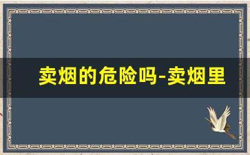 卖烟的危险吗-卖烟里面有没有什么猫腻