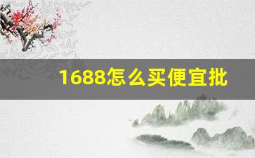 1688怎么买便宜批发货-1688批发网自己怎么买