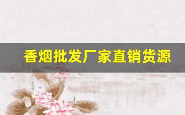 香烟批发厂家直销货源-大量香烟批发哪里有