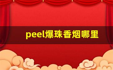 peel爆珠香烟哪里有的卖-peel香烟国内有卖吗