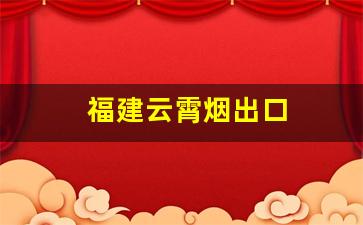 福建云霄烟出口