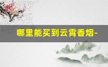哪里能买到云霄香烟-云霄特产价目表