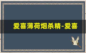 爱喜薄荷烟杀精-爱喜薄荷为什么这么臭