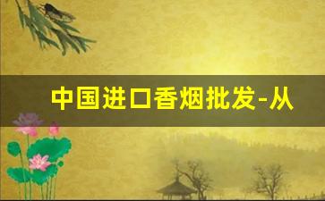 中国进口香烟批发-从哪里进口香烟正品