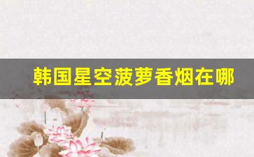 韩国星空菠萝香烟在哪里买-济州岛免税店七星香烟价格