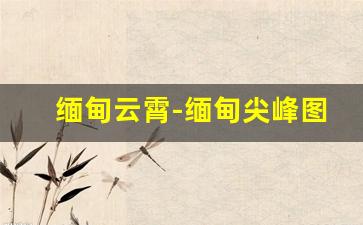 缅甸云霄-缅甸尖峰图
