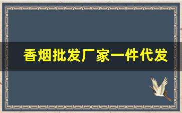 香烟批发厂家一件代发货源-真烟批发一件代发