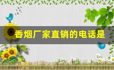 香烟厂家直销的电话是多少-香烟有经销商吗