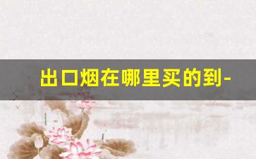 出口烟在哪里买的到-外贸烟一般在哪里买