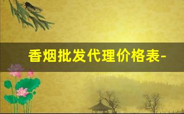 香烟批发代理价格表-香烟批发5元以下