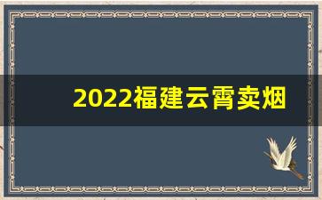 2022福建云霄卖烟网官网-云霄烟厂图片价格一览表