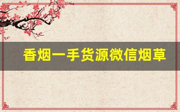 香烟一手货源微信烟草批发：微商烟的供货商-正规烟批发平台
