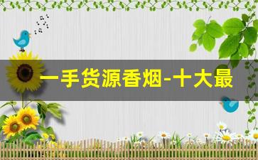 一手货源香烟-十大最贵香烟价格表图