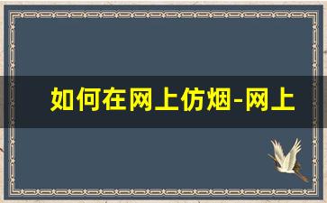 如何在网上仿烟-网上如何定制烟